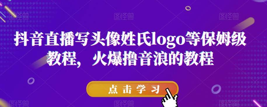 抖音直播写头像姓氏logo等保姆级教程，火爆撸音浪教程【揭秘】-天天有课网