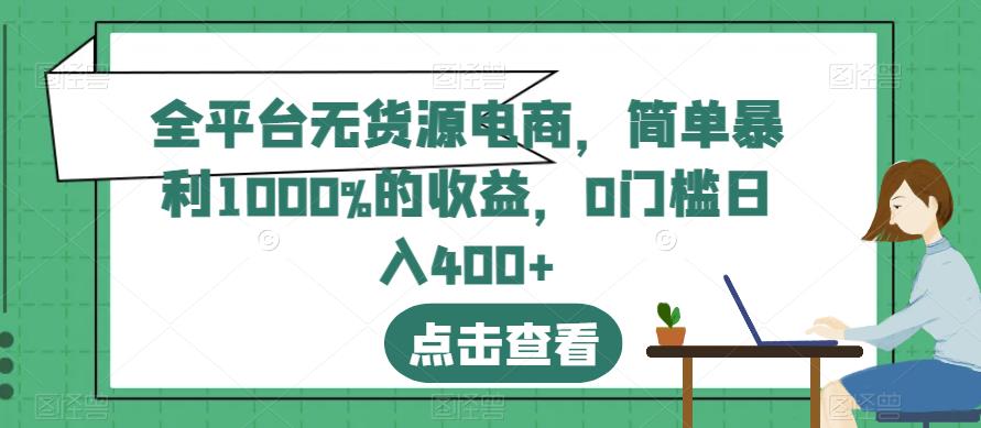 全平台无货源电商，简单暴利1000%的收益，0门槛日入400+【揭秘】-天天有课网