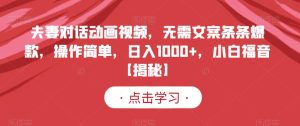 夫妻对话动画视频,无需文案条条爆款,操作简单,日入1000+,小白福音【揭秘】-天天有课网
