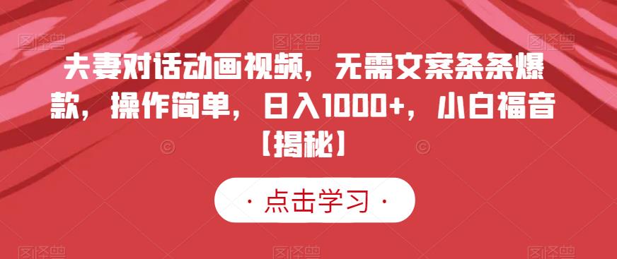 夫妻对话动画视频，无需文案条条爆款，操作简单，日入1000+，小白福音【揭秘】-天天有课网