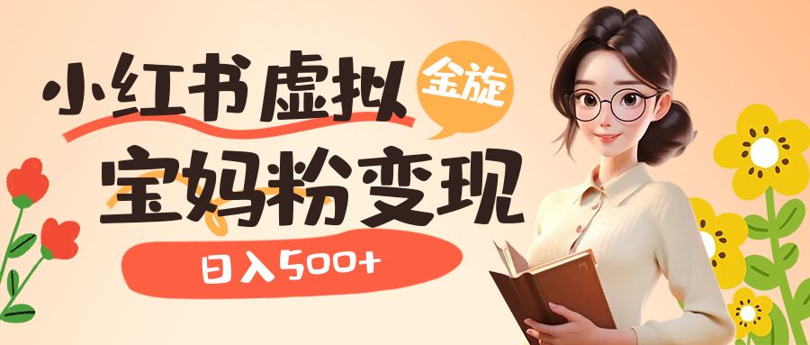 小红书虚拟资源变现升级玩法，宝妈粉多种变现方式，日入500+-天天有课网
