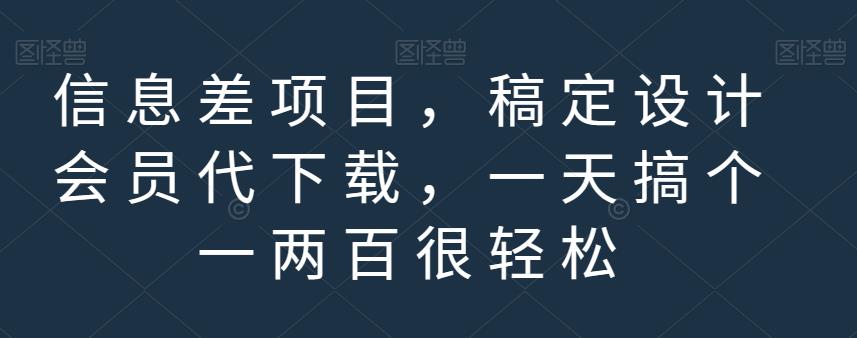 信息差项目，稿定设计会员代下载，一天搞个一两百很轻松【揭秘】-天天有课网