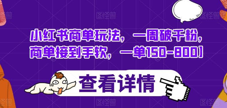 小红书商单玩法，一周破千粉，商单接到手软，一单150-800【揭秘】-天天有课网