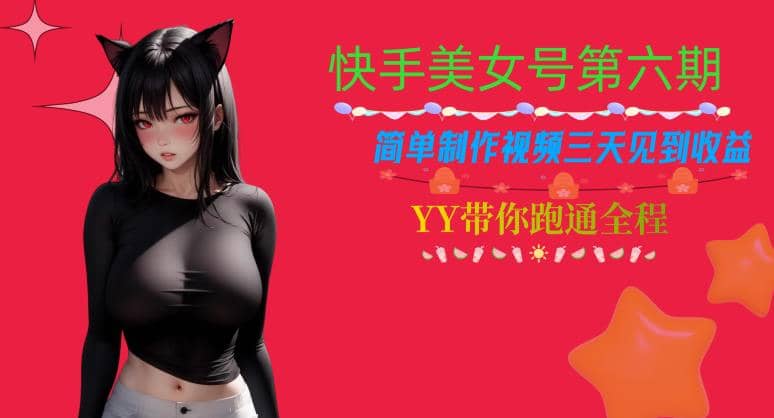 快手美女号第六期，简单制作视频三天见到收益【揭秘】-天天有课网