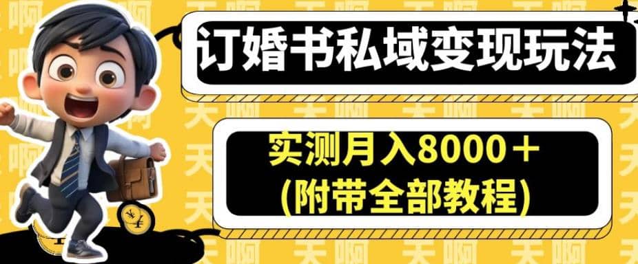 订婚书私域变现玩法，实测月入8000＋(附带全部教程)【揭秘】-天天有课网