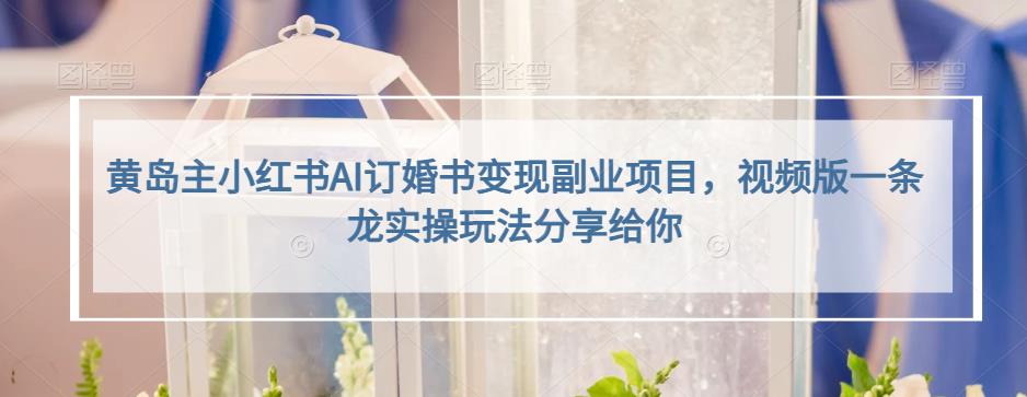 小红书AI订婚书变现副业项目，视频版一条龙实操玩法分享给你-天天有课网