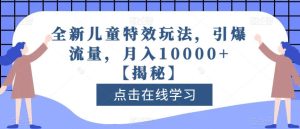 全新儿童特效玩法,引爆流量,月入10000+【揭秘】-天天有课网