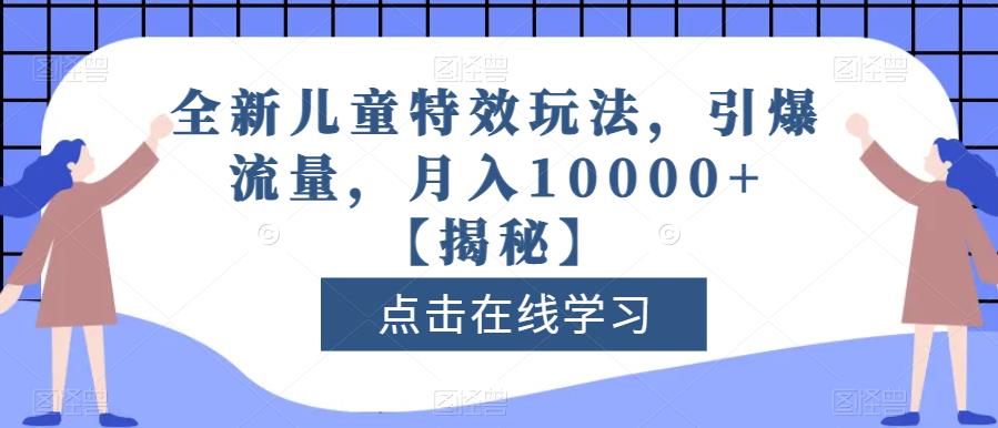 全新儿童特效玩法，引爆流量，月入10000+【揭秘】-天天有课网
