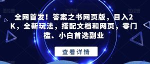 全网首发!答案之书网页版,目入2K,全新玩法,搭配文档和网页,零门槛、小白首选副业【揭秘】-天天有课网