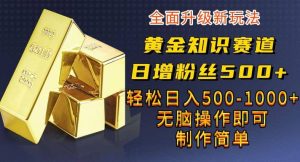黄金知识赛道,一条作品涨粉500+,私域高利润单品转化,一部手机轻松实现日入500【揭秘】-天天有课网