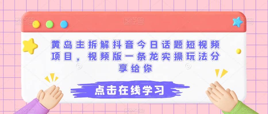 黄岛主拆解抖音今日话题短视频项目，视频版一条龙实操玩法分享给你-天天有课网