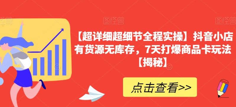 【超详细超细节全程实操】抖音小店有货源无库存，7天打爆商品卡玩法【揭秘】-天天有课网