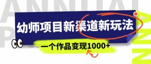 幼师项目新渠道新玩法，一个作品变现1000+，一部手机实现月入过万-天天有课网