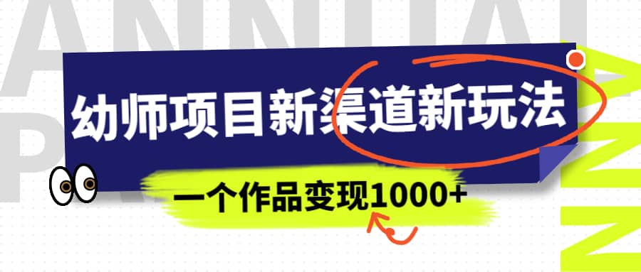 幼师项目新渠道新玩法，一个作品变现1000+，一部手机实现月入过万-天天有课网