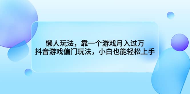 懒人玩法，靠一个游戏月入过万，抖音游戏偏门玩法，小白也能轻松上手-天天有课网