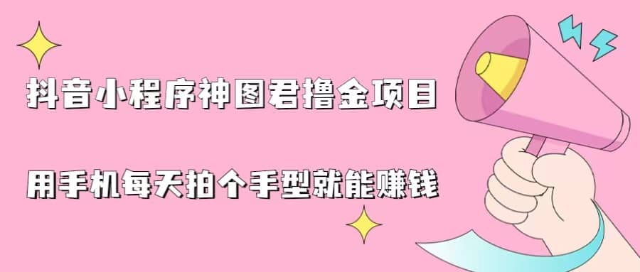 抖音小程序神图君撸金项目，用手机每天拍个手型挂载一下小程序就能赚钱-天天有课网