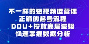 不一样的短视频运营课,正确的起号流程,DOU+投放底层逻辑,快速掌握数据分析-天天有课网