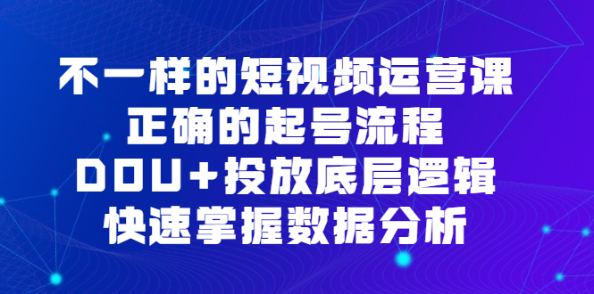 不一样的短视频运营课，正确的起号流程，DOU+投放底层逻辑，快速掌握数据分析-天天有课网