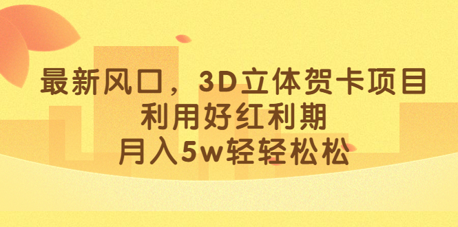 最新风口，3D立体贺卡项目，利用好红利期，月入5w轻轻松松-天天有课网