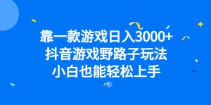 靠一款游戏日入3000+，抖音游戏野路子玩法，小白也能轻松上手-天天有课网