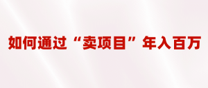 2023年最火项目:通过“卖项目”年入百万!普通人逆袭翻身的唯一出路-天天有课网