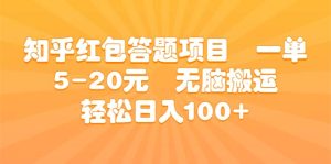 知乎红包答题项目 一单5-20元 无脑搬运 轻松日入100+-天天有课网