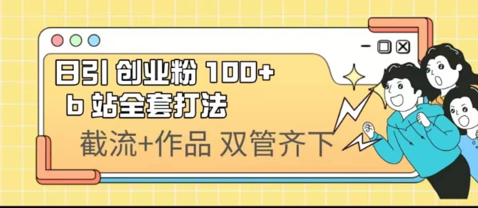 日引创业粉 100+ b 站全套打法【实操视频】-天天有课网