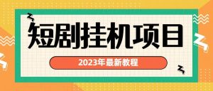 2023年最新短剧挂机项目：最新风口暴利变现项目-天天有课网