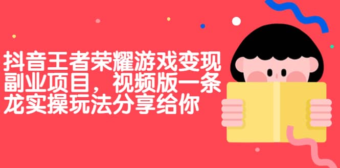 抖音王者荣耀游戏变现副业项目，视频版一条龙实操玩法分享给你-天天有课网