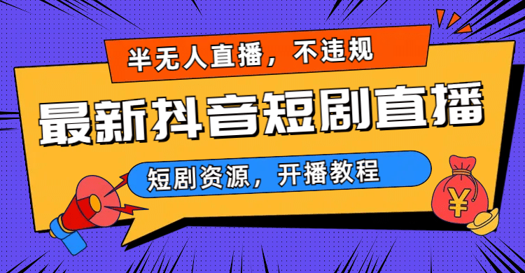 最新抖音短剧半无人直播，不违规日入500+-天天有课网