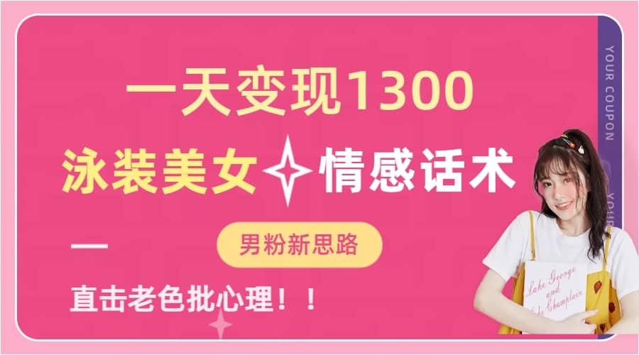 一天变现1300，泳装美女+情感话术，直击老色批心灵，提供素材，无脑矩阵操作-天天有课网