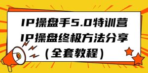 IP操盘手5.0特训营,IP操盘终极方法分享(全套教程)-天天有课网