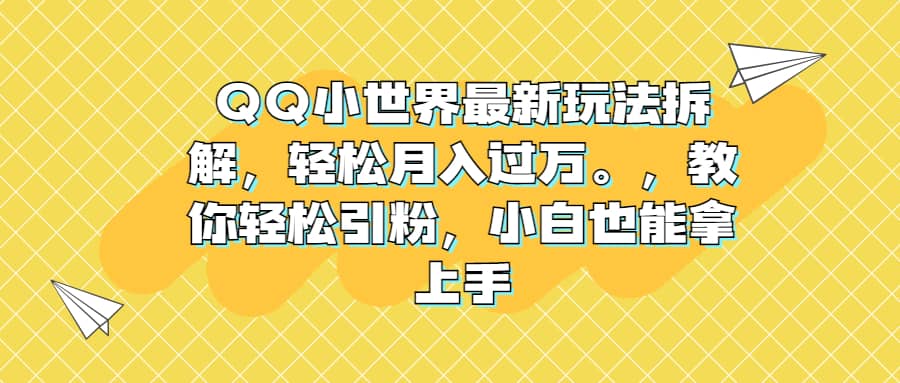 QQ小世界最新玩法拆解，轻松月入过万。教你轻松引粉，小白也能拿上手-天天有课网