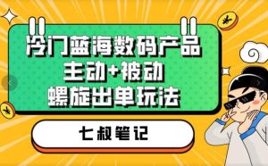 七叔冷门蓝海数码产品，主动+被动螺旋出单玩法，每天百分百出单-天天有课网