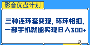 影音优盘计划，三种连环套变现，环环相扣，一部手机就能实现日入300+-天天有课网