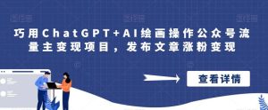 巧用ChatGPT+AI绘画操作公众号流量主变现项目，发布文章涨粉变现-天天有课网