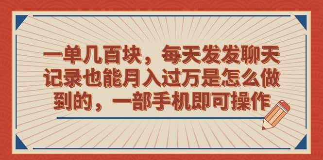 一单几百块，每天发发聊天记录也能月入过万是怎么做到的，一部手机即可操作-天天有课网