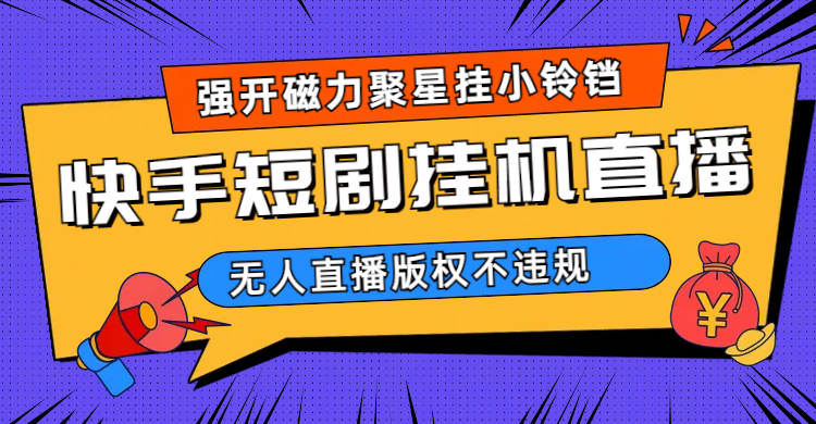快手短剧无人直播强开磁力聚星挂小铃铛（教程+素材）-天天有课网