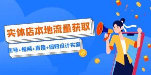 实体店本地流量获取(账号+视频+直播+团购设计实操)引流获客+同城流量曝光-天天有课网
