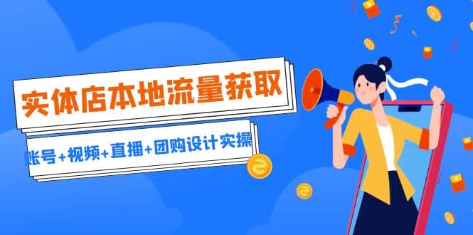 实体店本地流量获取（账号+视频+直播+团购设计实操）引流获客+同城流量曝光-天天有课网