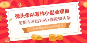 微头条AI写作小副业项目,用指令写出10W+爆款微头条,一条龙傻瓜式玩法-天天有课网