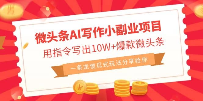 微头条AI写作小副业项目，用指令写出10W+爆款微头条，一条龙傻瓜式玩法-天天有课网