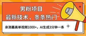 男粉项目,最新技术视频条条热门,一条作品1000+AI生成3分钟一条-天天有课网