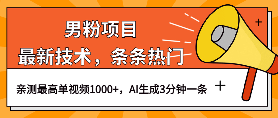 男粉项目，最新技术视频条条热门，一条作品1000+AI生成3分钟一条-天天有课网