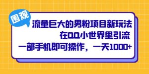 流量巨大的男粉项目新玩法,在QQ小世界里引流 一部手机即可操作,一天1000+-天天有课网
