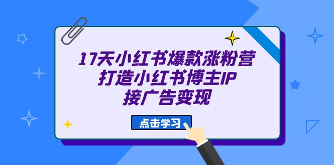 17天 小红书爆款 涨粉营（广告变现方向）打造小红书博主IP、接广告变现-天天有课网