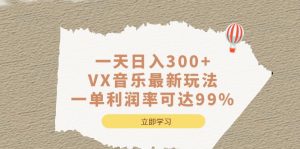 一天日入300+,VX音乐最新玩法，一单利润率可达99%-天天有课网