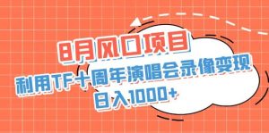 8月风口项目,利用TF十周年演唱会录像变现,日入1000+,简单无脑操作-天天有课网