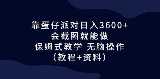 靠蛋仔派对日入3600+，会截图就能做，保姆式教学 无脑操作（教程+资料）-天天有课网