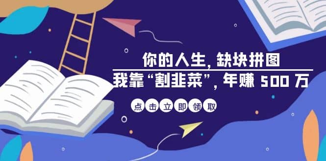 某高赞电子书《你的 人生，缺块 拼图——我靠“割韭菜”，年赚 500 万》-天天有课网